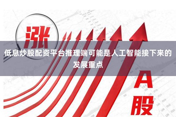 低息炒股配资平台推理端可能是人工智能接下来的发展重点