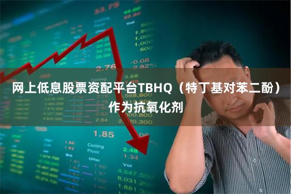 网上低息股票资配平台TBHQ（特丁基对苯二酚）作为抗氧化剂