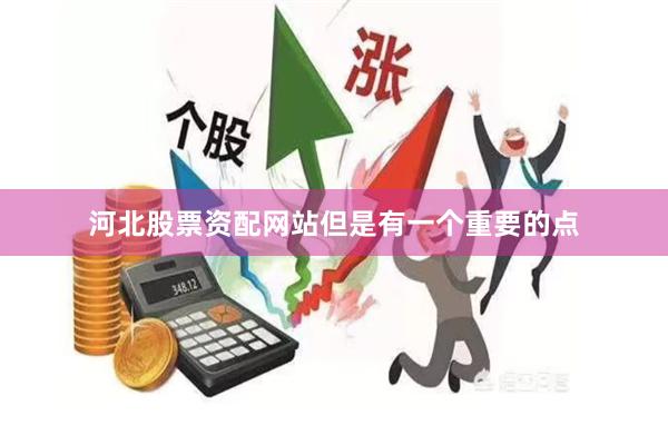 河北股票资配网站　　但是有一个重要的点