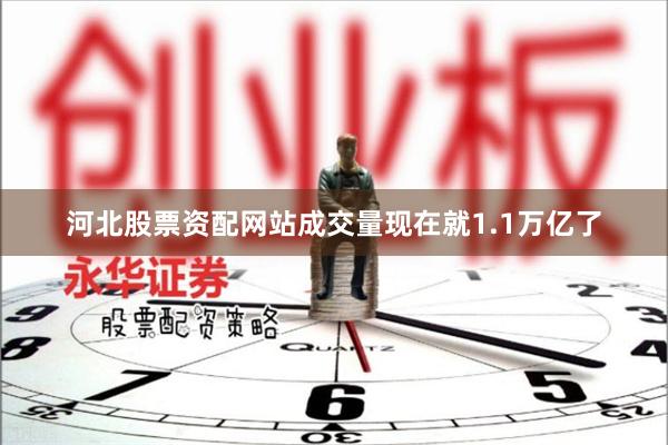 河北股票资配网站成交量现在就1.1万亿了