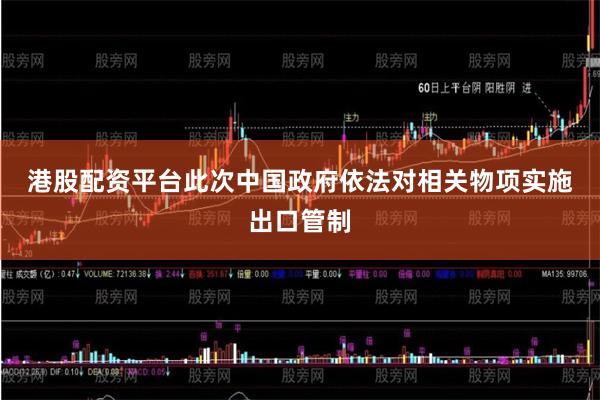 港股配资平台　　此次中国政府依法对相关物项实施出口管制