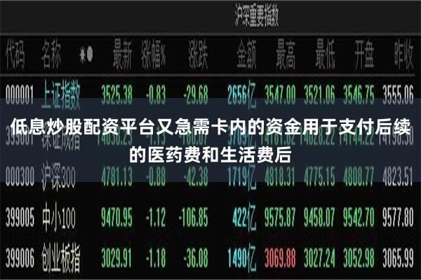 低息炒股配资平台又急需卡内的资金用于支付后续的医药费和生活费
