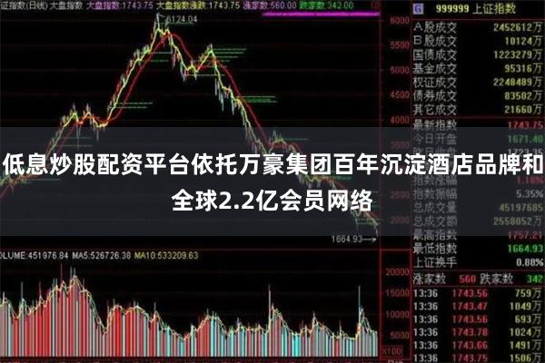 低息炒股配资平台依托万豪集团百年沉淀酒店品牌和全球2.2亿会