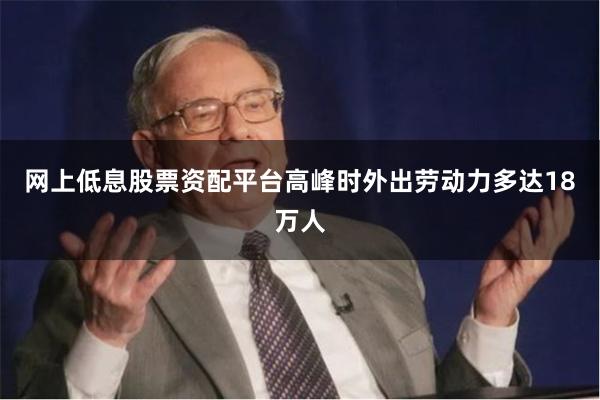 网上低息股票资配平台高峰时外出劳动力多达18万人