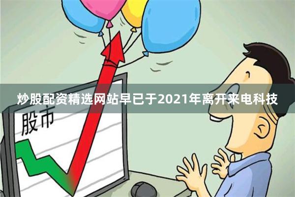 炒股配资精选网站早已于2021年离开来电科技