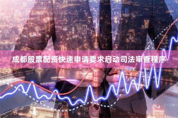 成都股票配资快速申请要求启动司法审查程序