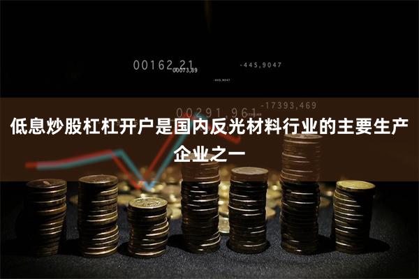 低息炒股杠杠开户是国内反光材料行业的主要生产企业之一