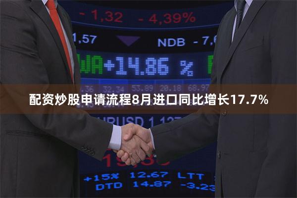 配资炒股申请流程8月进口同比增长17.7%