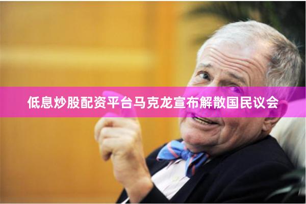 低息炒股配资平台马克龙宣布解散国民议会