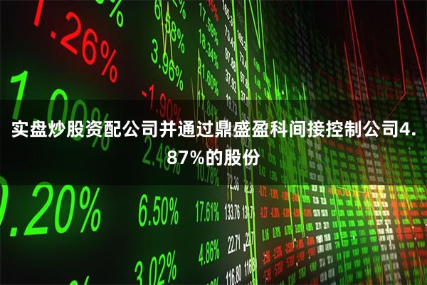 实盘炒股资配公司并通过鼎盛盈科间接控制公司4.87%的股份