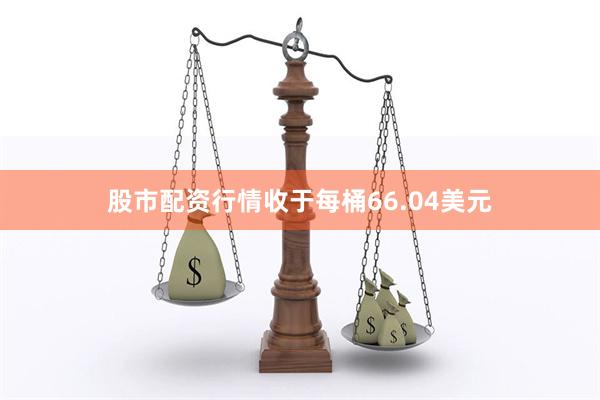 股市配资行情收于每桶66.04美元