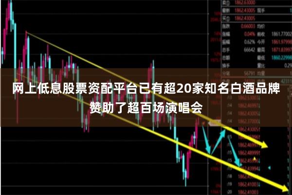 网上低息股票资配平台已有超20家知名白酒品牌赞助了超百场演唱会
