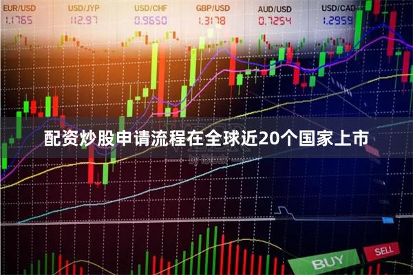 配资炒股申请流程在全球近20个国家上市
