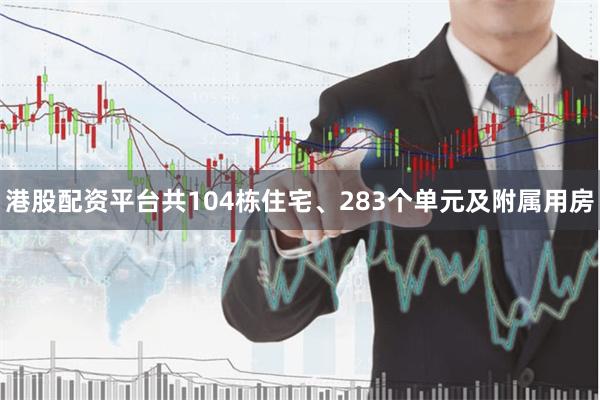 港股配资平台共104栋住宅、283个单元及附属用房