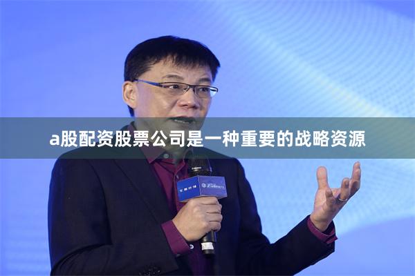 a股配资股票公司是一种重要的战略资源