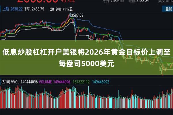 低息炒股杠杠开户美银将2026年黄金目标价上调至每盎司5000美元
