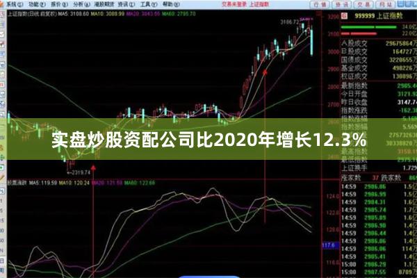实盘炒股资配公司比2020年增长12.3%