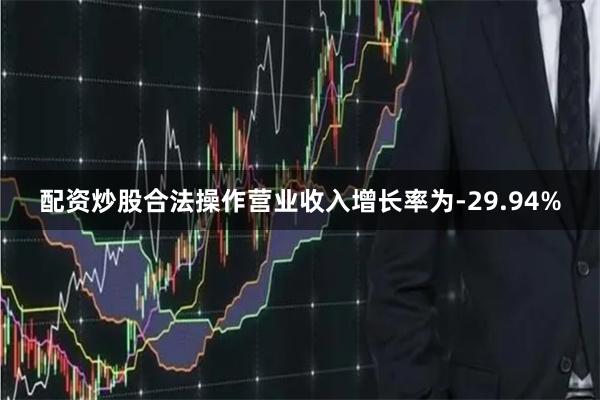 配资炒股合法操作营业收入增长率为-29.94%