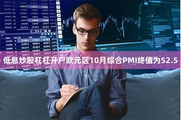 低息炒股杠杠开户欧元区10月综合PMI终值为52.5