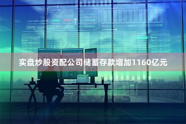 实盘炒股资配公司储蓄存款增加1160亿元